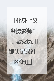 化身“义务摄影师”，老党员用镜头记录社区变迁