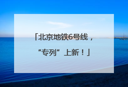 北京地铁6号线，“专列”上新！