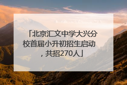 北京汇文中学大兴分校首届小升初招生启动，共招270人