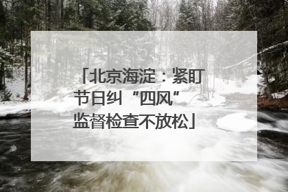 北京海淀：紧盯节日纠“四风” 监督检查不放松