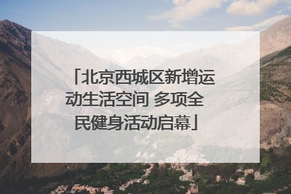 北京西城区新增运动生活空间 多项全民健身活动启幕