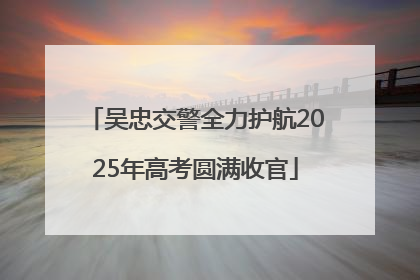 吴忠交警全力护航2025年高考圆满收官
