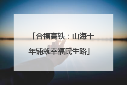 合福高铁：山海十年铺就幸福民生路