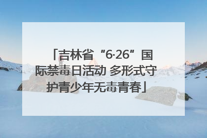 吉林省“6·26”国际禁毒日活动 多形式守护青少年无毒青春