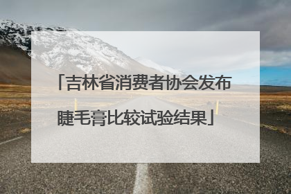 吉林省消费者协会发布睫毛膏比较试验结果