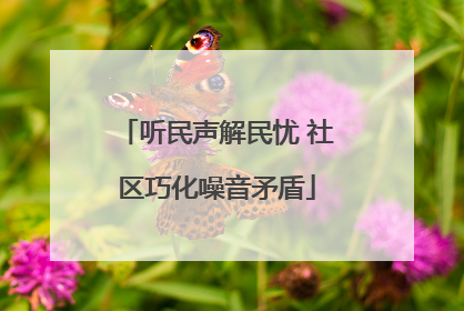 听民声解民忧 社区巧化噪音矛盾