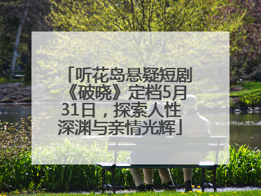 听花岛悬疑短剧《破晓》定档5月31日，探索人性深渊与亲情光辉