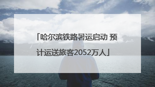 哈尔滨铁路暑运启动 预计运送旅客2052万人