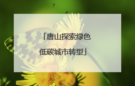 唐山探索绿色低碳城市转型