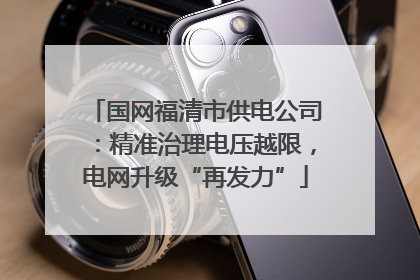 国网福清市供电公司：精准治理电压越限，电网升级“再发力”