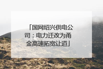 国网绍兴供电公司：电力迁改为甬金高速拓宽让道