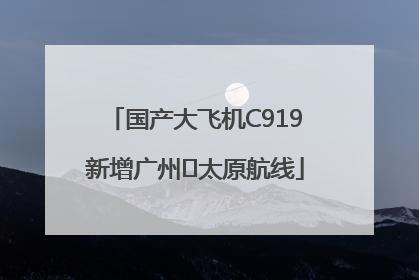 国产大飞机C919新增广州⇌太原航线