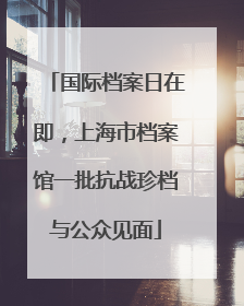 国际档案日在即，上海市档案馆一批抗战珍档与公众见面