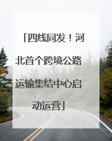 四线同发！河北首个跨境公路运输集结中心启动运营