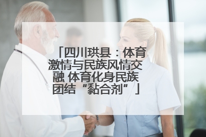 四川珙县：体育激情与民族风情交融 体育化身民族团结“黏合剂”