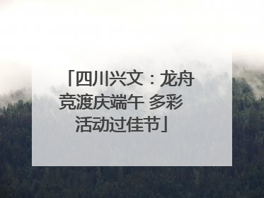 四川兴文：龙舟竞渡庆端午 多彩活动过佳节
