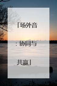 场外音：协同与共赢