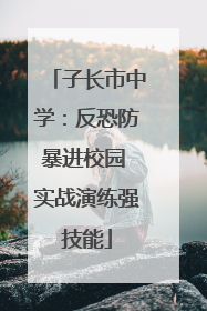 子长市中学：反恐防暴进校园 实战演练强技能