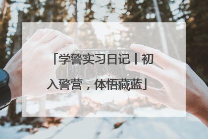 学警实习日记丨初入警营，体悟藏蓝