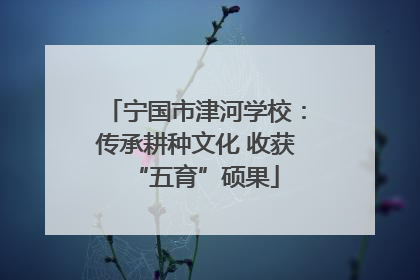 宁国市津河学校：传承耕种文化 收获“五育”硕果