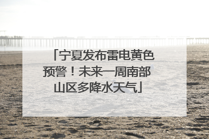 宁夏发布雷电黄色预警！未来一周南部山区多降水天气