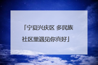 宁夏兴庆区 多民族社区里遇见你真好
