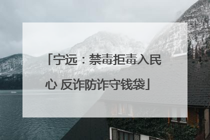 宁远：禁毒拒毒入民心 反诈防诈守钱袋