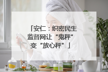 安仁：织密民生监督网让“鬼秤”变“放心秤”