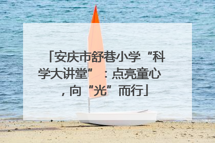 安庆市舒巷小学“科学大讲堂”：点亮童心，向“光”而行