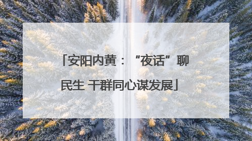 安阳内黄：“夜话”聊民生 干群同心谋发展