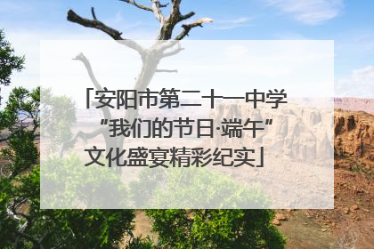 安阳市第二十一中学“我们的节日·端午”文化盛宴精彩纪实