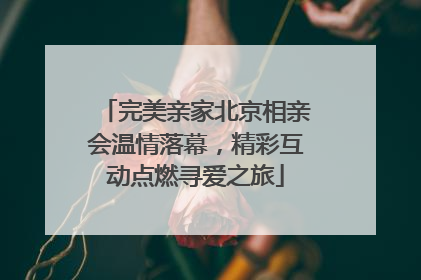 完美亲家北京相亲会温情落幕，精彩互动点燃寻爱之旅