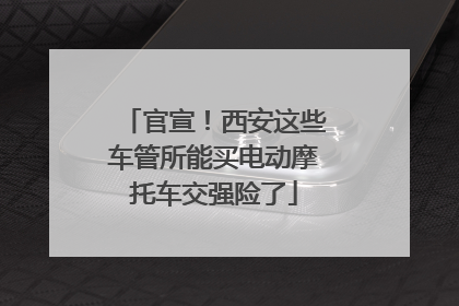 官宣！西安这些车管所能买电动摩托车交强险了