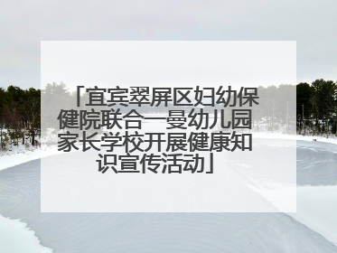 宜宾翠屏区妇幼保健院联合一曼幼儿园家长学校开展健康知识宣传活动