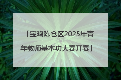宝鸡陈仓区2025年青年教师基本功大赛开赛