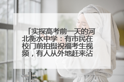 实探高考前一天的河北衡水中学：有市民在校门前拍摄祝福考生视频，有人从外地赶来沾沾“文气”