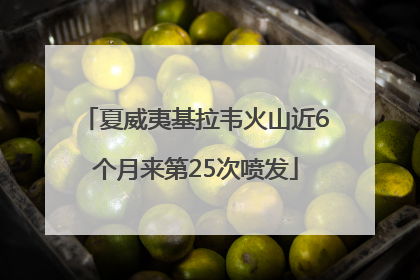 夏威夷基拉韦火山近6个月来第25次喷发