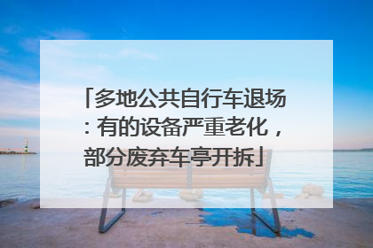 多地公共自行车退场：有的设备严重老化，部分废弃车亭开拆
