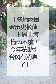 多地雨量破历史极值！下周上海梅雨不歇！今年第1号台风有消息了