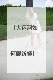 大运河如何展新颜