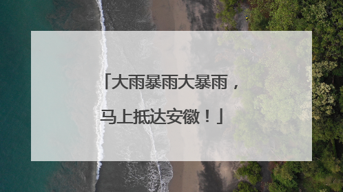 大雨暴雨大暴雨，马上抵达安徽！