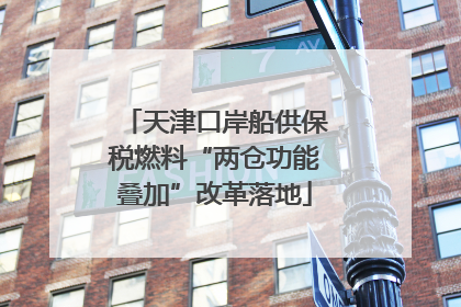 天津口岸船供保税燃料“两仓功能叠加”改革落地