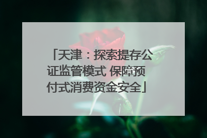天津：探索提存公证监管模式 保障预付式消费资金安全