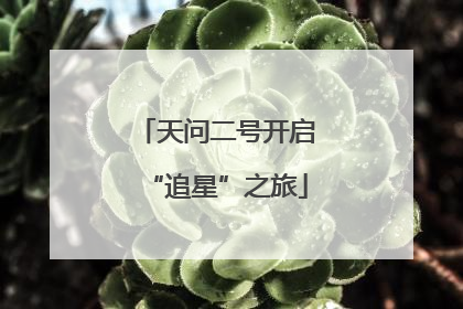 天问二号开启“追星”之旅
