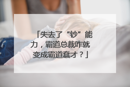 失去了“钞”能力，霸道总裁咋就变成霸道蠢才？