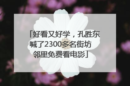 好看又好学，孔胜东喊了2300多名街坊邻里免费看电影