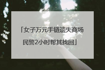 女子万元手链遗失商场 民警2小时帮其找回