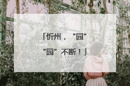 忻州，“园”“园”不断！