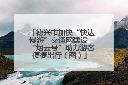 德兴市加快“快达慢游”交通网建设 “烟云号”助力游客便捷出行（图）