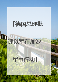 德国总理批评以军在加沙军事行动